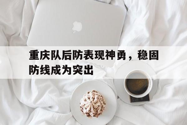 重庆队后防表现神勇，稳固防线成为突出
