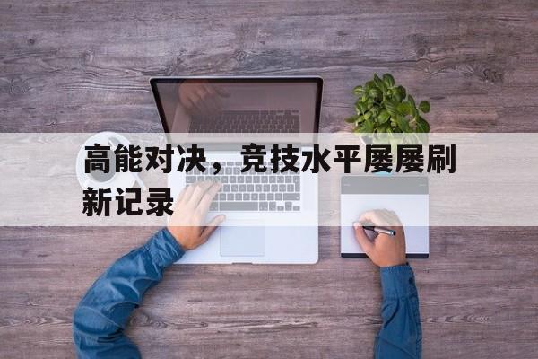 高能对决，竞技水平屡屡刷新记录