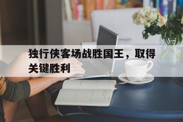 独行侠客场战胜国王，取得关键胜利
