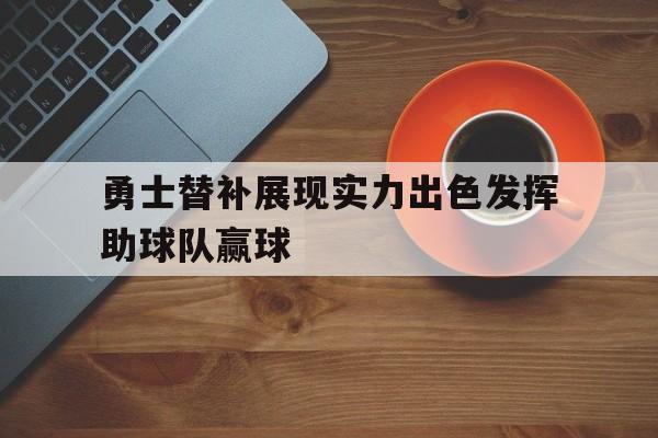 勇士替补展现实力出色发挥助球队赢球
